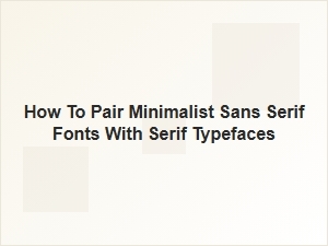 How to Pair Minimalist Sans Serif Fonts with Serif Typefaces