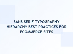 Sans Serif Typography Hierarchy Best Practices for Ecommerce Sites